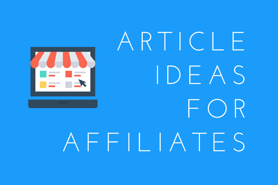Article & Blog Post Ideas For Affiliates